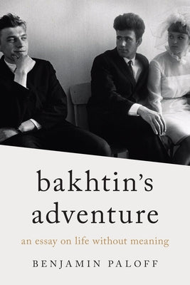 Bakhtin's Adventure: An Essay on Life Without Meaning by Paloff, Benjamin