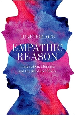 Empathic Reason: Imagination, Morality, and the Minds of Others by Roelofs, Luke