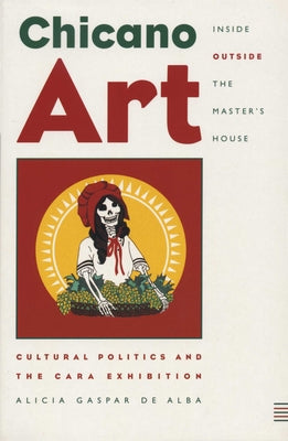 Chicano Art Inside/Outside the Master's House: Cultural Politics and the Cara Exhibition by De Alba, Alicia Gaspar