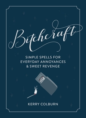 Bitchcraft: Simple Spells for Everyday Annoyances & Sweet Revenge by Colburn, Kerry