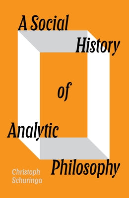 A Social History of Analytic Philosophy: How Politics Has Shaped an Apolitical Philosophy by Schuringa, Christoph