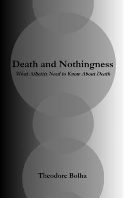 Death and Nothingness What Atheists Need to Know About Death by Bolha, Theodore