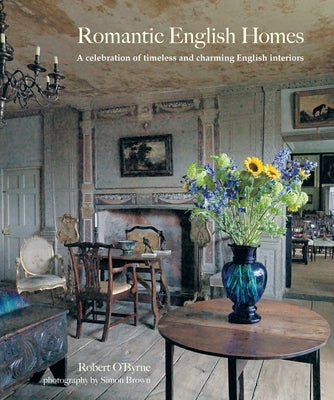 Romantic English Homes: A Celebration of Timeless and Charming English Interiors by O'Byrne, Robert