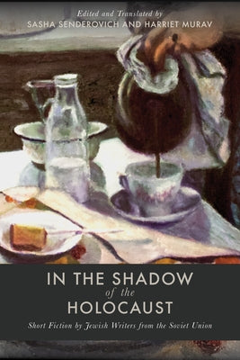 In the Shadow of the Holocaust: Short Fiction by Jewish Writers from the Soviet Union by Senderovich, Sasha