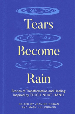 Tears Become Rain: Stories of Transformation and Healing Inspired by Thich Nhat Hanh by Cogan, Jeanine