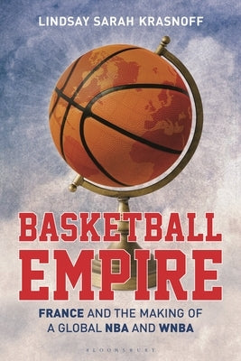 Basketball Empire: France and the Making of a Global NBA and WNBA by Krasnoff, Lindsay Sarah