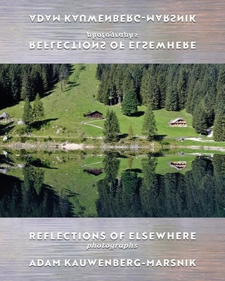 Reflections of Elsewhere: Photographs by Kauwenberg-Marsnik, Adam