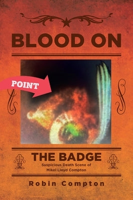 Blood On The Badge: Suspicious Death Scene of Mikel Lloyd Compton by Compton, Robin