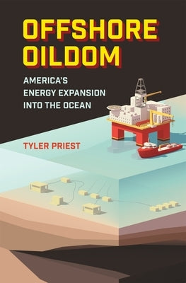 Offshore Oildom: America's Energy Expansion Into the Ocean by Priest, Tyler