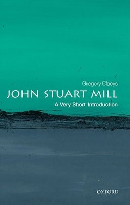 John Stuart Mill: A Very Short Introduction by Claeys, Gregory