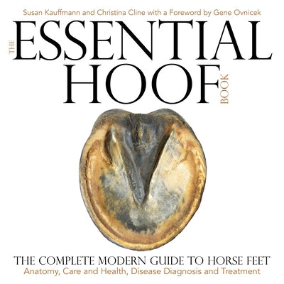 The Essential Hoof Book: The Complete Modern Guide to Horse Feet - Anatomy, Care and Health, Disease Diagnosis and Treatment by Kauffmann, Susan