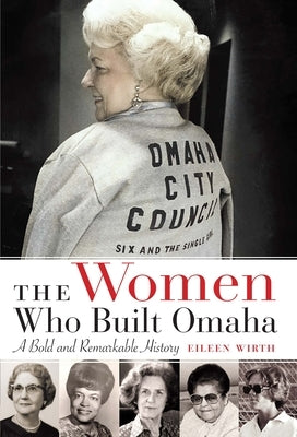 The Women Who Built Omaha: A Bold and Remarkable History by Wirth, Eileen