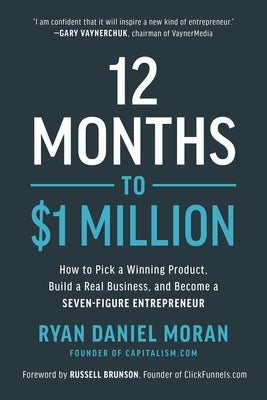 12 Months to $1 Million: How to Pick a Winning Product, Build a Real Business, and Become a Seven-Figure Entrepreneur by Moran, Ryan Daniel