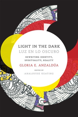 Light in the Dark/Luz en lo Oscuro: Rewriting Identity, Spirituality, Reality by Anzaldua, Gloria