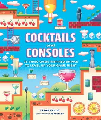 Cocktails and Consoles: 75 Video Game-Inspired Drinks to Level Up Your Game Night by Eells, Elias