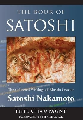 The Book of Satoshi: The Collected Writings of Bitcoin Creator Satoshi Nakamoto by Champagne, Phil