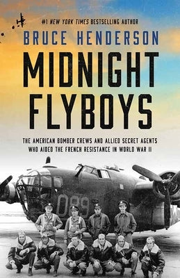 Midnight Flyboys: The American Bomber Crews and Allied Secret Agents Who Aided the French Resistance in World War II by Henderson, Bruce