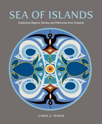 Sea of Islands: Exploring Objects, Stories and Memories from Oceania by Mayer, Carol E.