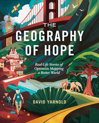 The Geography of Hope: Real Life Stories of Optimists Mapping a Better World by Yarnold, David