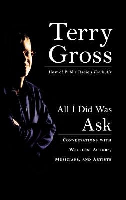 All I Did Was Ask: Conversations with Writers, Actors, Musicians, and Artists by Gross, Terry