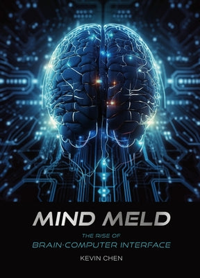 Mind Meld: The Rise of Brain-Computer Interface by Chen, Kevin