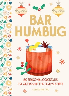 Bar Humbug: 60 Seasonal Cocktails to Get You in the Festive Spirit: The Perfect Christmas Gift for Cocktail Lovers by Miller, Alicia