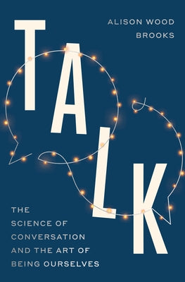 Talk: The Science of Conversation and the Art of Being Ourselves by Brooks, Alison Wood