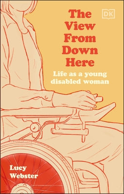 The View from Down Here: Life as a Young Disabled Woman by Webster, Lucy