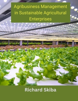 Agribusiness Management in Sustainable Agricultural Enterprises by Skiba, Richard