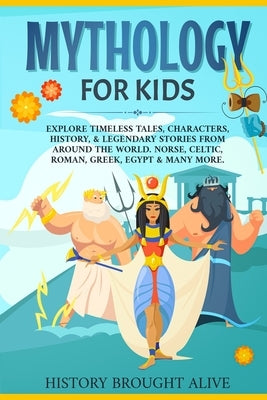 Mythology for Kids: Explore Timeless Tales, Characters, History, & Legendary Stories from Around the World. Norse, Celtic, Roman, Greek, E by Brought Alive, History