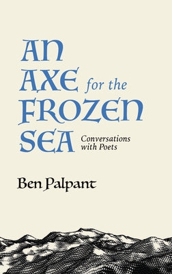An Axe for the Frozen Sea: Conversations with Poets about What Matters Most by Palpant, Ben