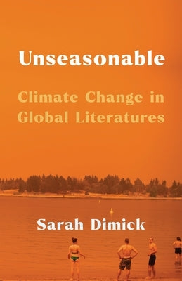 Unseasonable: Climate Change in Global Literatures by Dimick, Sarah