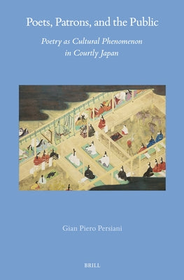 Poets, Patrons, and the Public: Poetry as Cultural Phenomenon in Courtly Japan by Persiani, Gian Piero