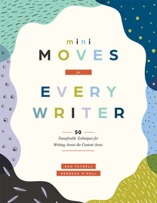 Mini Moves for Every Writer: Fifty Transferable Techniques for Writing Across the Content Areas (Writing Strategies to Build Stronger Student Writers) by Futrell, Sam