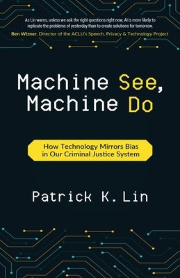 Machine See, Machine Do: How Technology Mirrors Bias in Our Criminal Justice System by Lin, Patrick K.