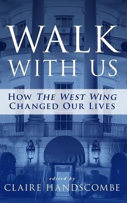 Walk With Us: How "The West Wing" Changed Our Lives by Handscombe, Claire