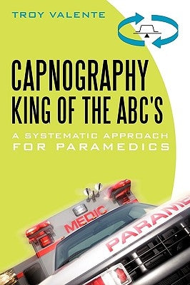 Capnography, King of the ABC's: A Systematic Approach for Paramedics by Valente, Troy