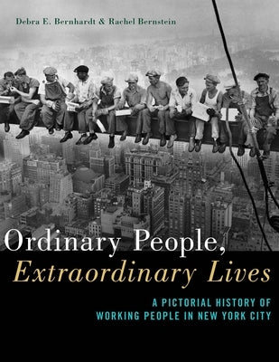 Ordinary People, Extraordinary Lives: A Pictorial History of Working People in New York City by Bernhardt, Debra E.