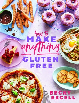 How to Make Anything Gluten-Free: Over 100 Recipes for Everything from Home Comforts to Fakeaways, Cakes to Dessert, Brunch to Bread! by Excell, Becky