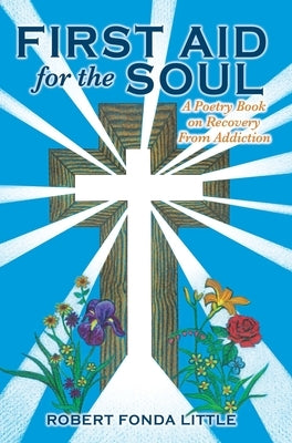 First Aid for the Soul: A Poetry Book on Recovery From Addiction by Little, Robert Fonda