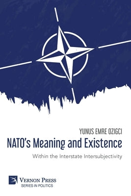 NATO's Meaning and Existence: Within the Interstate Intersubjectivity by Ozigci, Yunus Emre