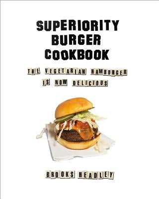 Superiority Burger Cookbook: The Vegetarian Hamburger Is Now Delicious by Headley, Brooks