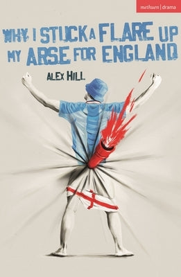Why I Stuck a Flare Up My Arse for England by Hill, Alex