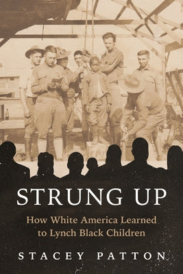 Strung Up: How White America Learned to Lynch Black Children by Patton, Stacey