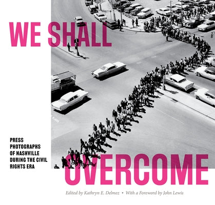 We Shall Overcome: Press Photographs of Nashville During the Civil Rights Era by Delmez, Kathryn E.