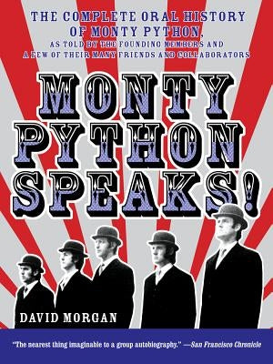 Monty Python Speaks!: The Complete Oral History of Monty Python, as Told by the Founding Members and a Few of Their Many Friends and Collaborators by Morgan, David