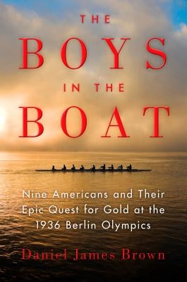 The Boys in the Boat: Nine Americans and Their Epic Quest for Gold at the 1936 Berlin Olympics by Brown, Daniel James