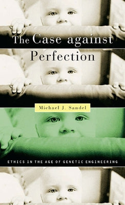 The Case Against Perfection: Ethics in the Age of Genetic Engineering by Sandel, Michael J.