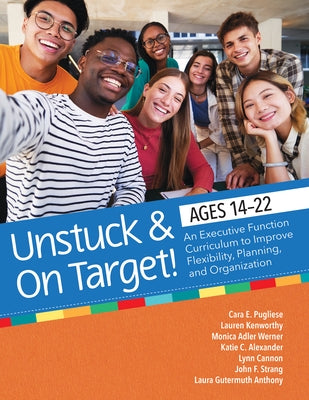 Unstuck and on Target! Ages 14-22: An Executive Function Curriculum to Support Flexibility, Planning, and Organization by Pugliese, Cara E.