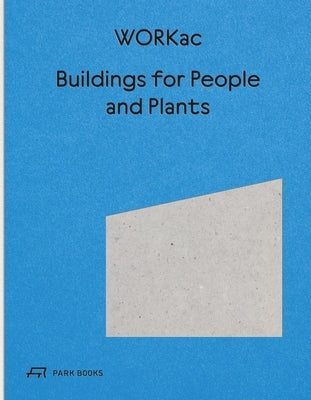 Buildings for People and Plants by Workac: Architecture of Workac by Andraos, Amale
